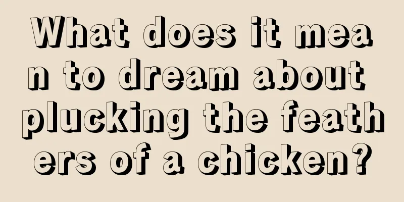 What does it mean to dream about plucking the feathers of a chicken?