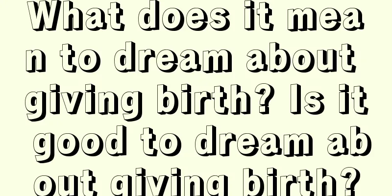 What does it mean to dream about giving birth? Is it good to dream about giving birth?