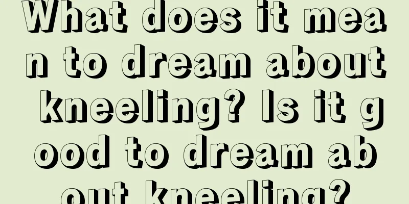 What does it mean to dream about kneeling? Is it good to dream about kneeling?