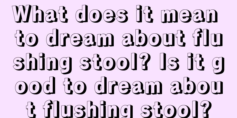 What does it mean to dream about flushing stool? Is it good to dream about flushing stool?