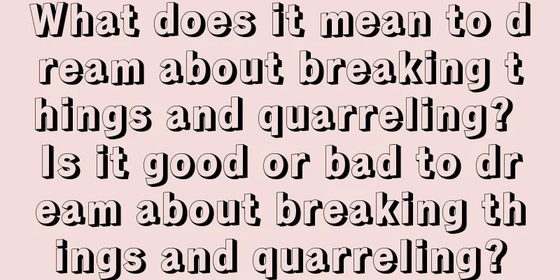 What does it mean to dream about breaking things and quarreling? Is it good or bad to dream about breaking things and quarreling?