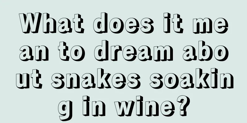 What does it mean to dream about snakes soaking in wine?