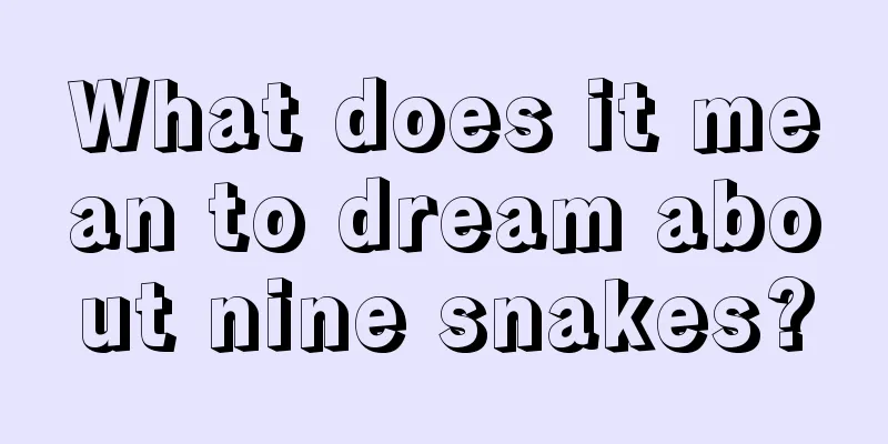 What does it mean to dream about nine snakes?