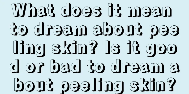 What does it mean to dream about peeling skin? Is it good or bad to dream about peeling skin?