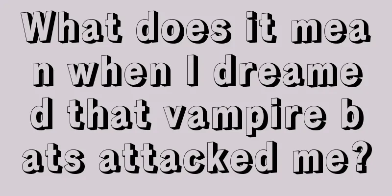 What does it mean when I dreamed that vampire bats attacked me?