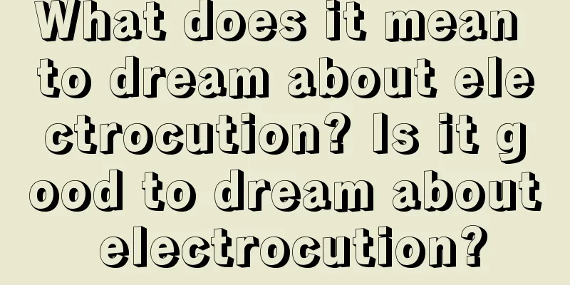 What does it mean to dream about electrocution? Is it good to dream about electrocution?