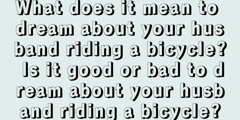 What does it mean to dream about your husband riding a bicycle? Is it good or bad to dream about your husband riding a bicycle?