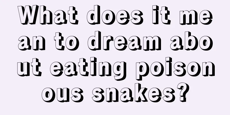 What does it mean to dream about eating poisonous snakes?