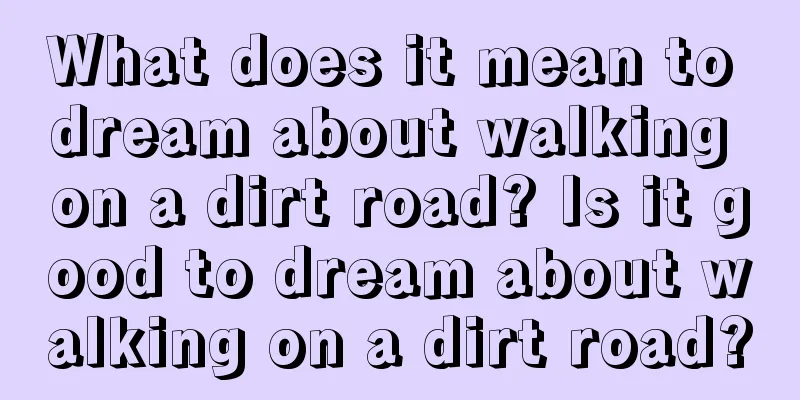 What does it mean to dream about walking on a dirt road? Is it good to dream about walking on a dirt road?