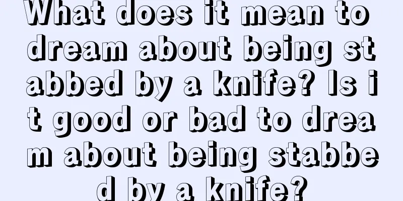 What does it mean to dream about being stabbed by a knife? Is it good or bad to dream about being stabbed by a knife?