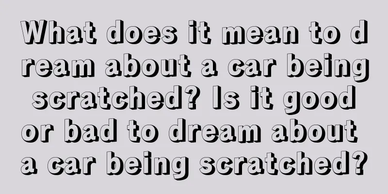 What does it mean to dream about a car being scratched? Is it good or bad to dream about a car being scratched?