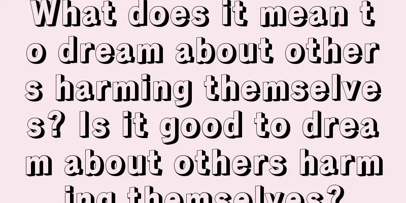 What does it mean to dream about others harming themselves? Is it good to dream about others harming themselves?