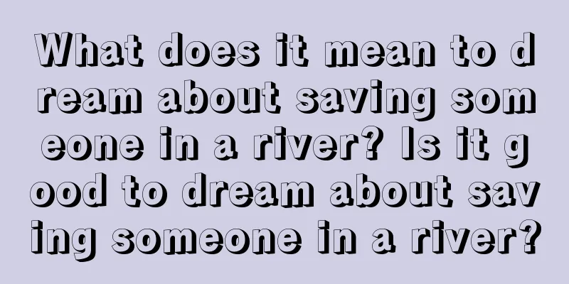 What does it mean to dream about saving someone in a river? Is it good to dream about saving someone in a river?