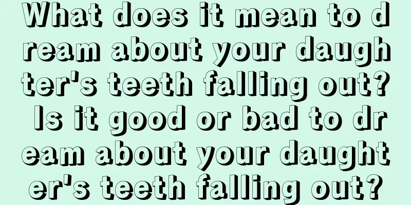 What does it mean to dream about your daughter's teeth falling out? Is it good or bad to dream about your daughter's teeth falling out?