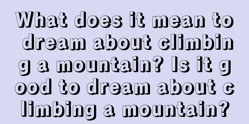 What does it mean to dream about climbing a mountain? Is it good to dream about climbing a mountain?