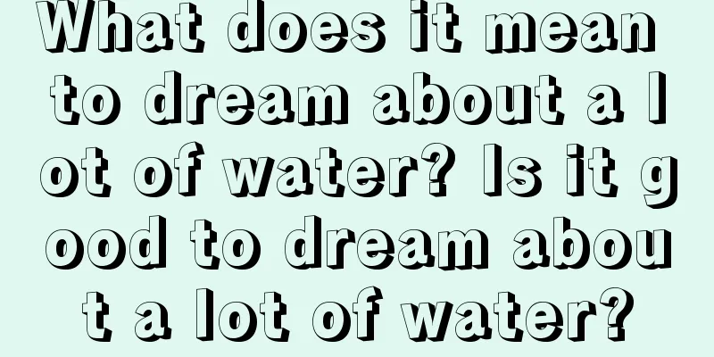 What does it mean to dream about a lot of water? Is it good to dream about a lot of water?