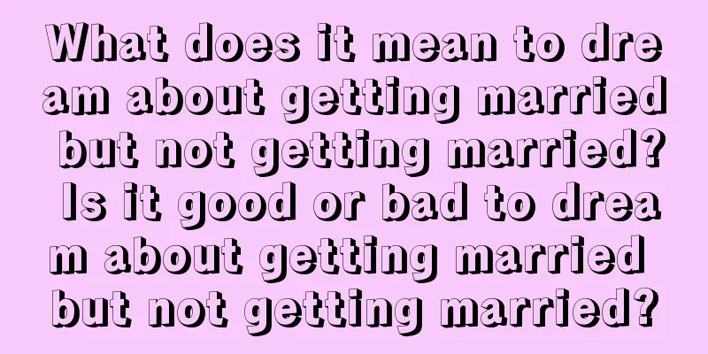 What does it mean to dream about getting married but not getting married? Is it good or bad to dream about getting married but not getting married?