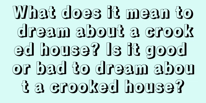 What does it mean to dream about a crooked house? Is it good or bad to dream about a crooked house?