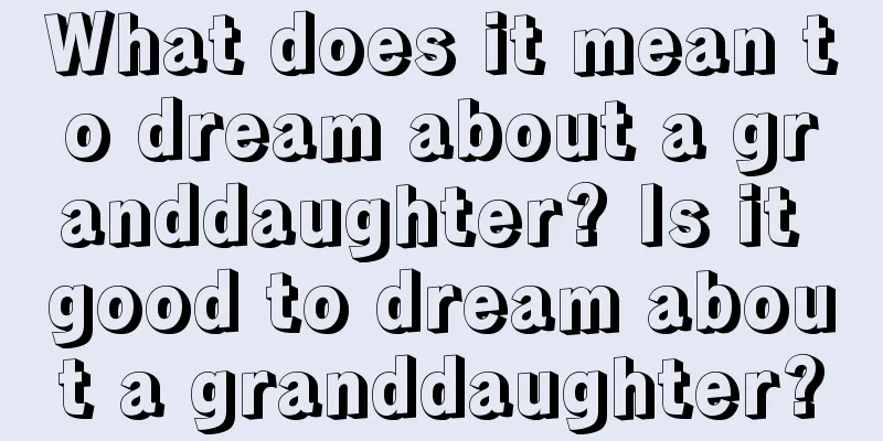 What does it mean to dream about a granddaughter? Is it good to dream about a granddaughter?