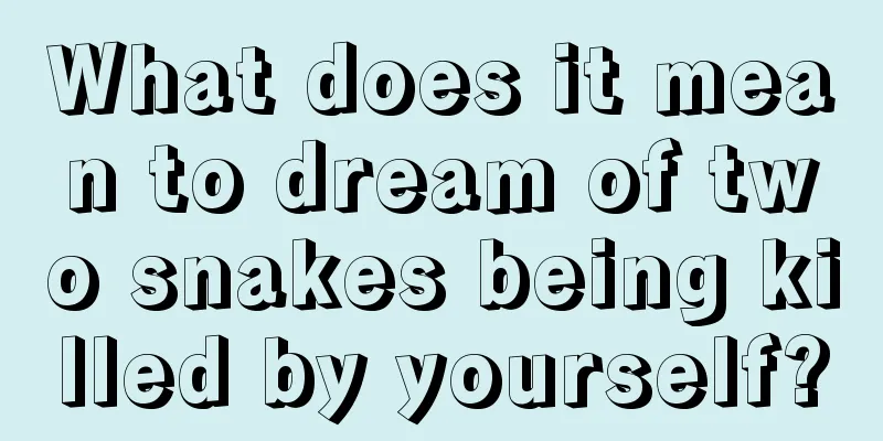 What does it mean to dream of two snakes being killed by yourself?