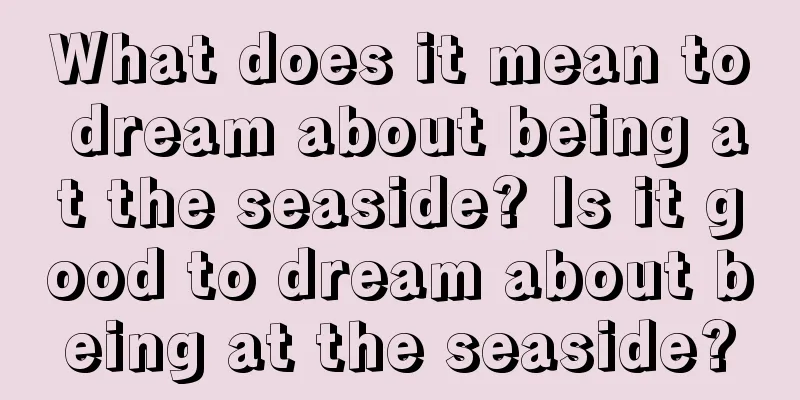 What does it mean to dream about being at the seaside? Is it good to dream about being at the seaside?