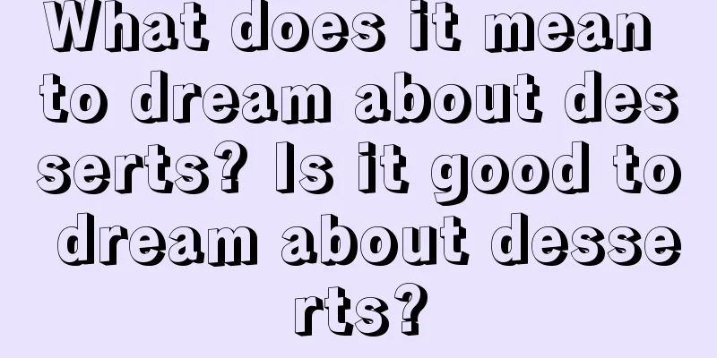 What does it mean to dream about desserts? Is it good to dream about desserts?