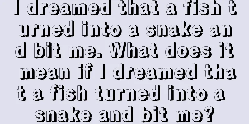 I dreamed that a fish turned into a snake and bit me. What does it mean if I dreamed that a fish turned into a snake and bit me?