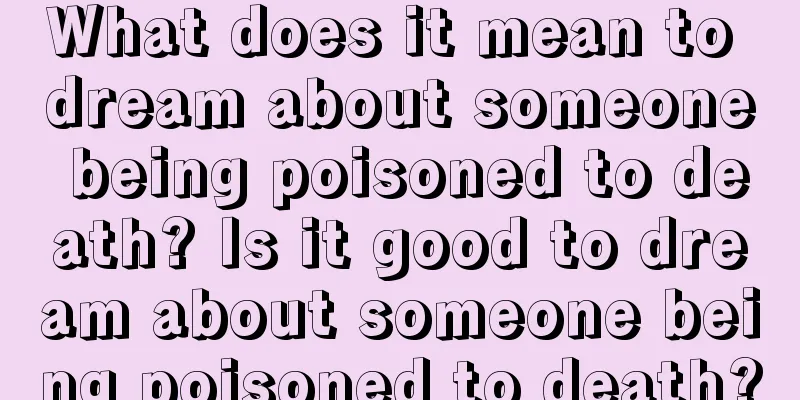 What does it mean to dream about someone being poisoned to death? Is it good to dream about someone being poisoned to death?