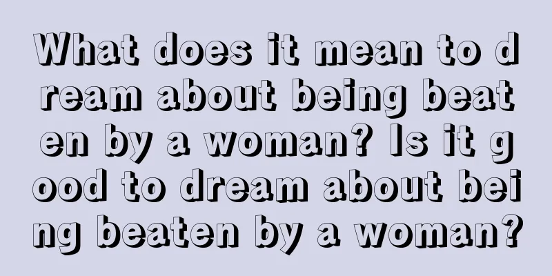 What does it mean to dream about being beaten by a woman? Is it good to dream about being beaten by a woman?