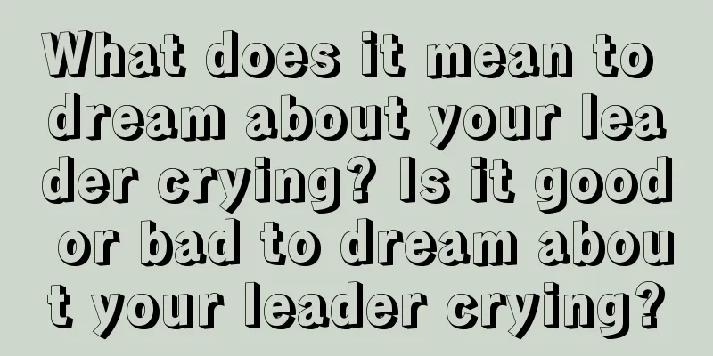 What does it mean to dream about your leader crying? Is it good or bad to dream about your leader crying?