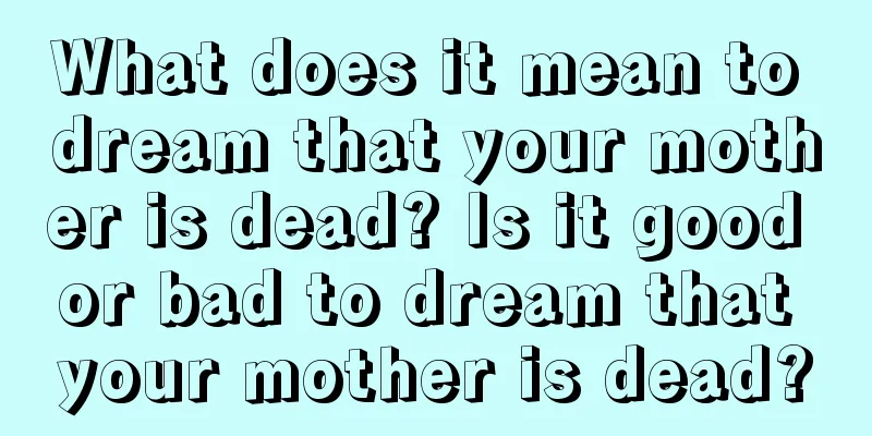 What does it mean to dream that your mother is dead? Is it good or bad to dream that your mother is dead?