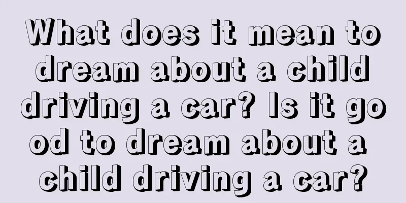 What does it mean to dream about a child driving a car? Is it good to dream about a child driving a car?