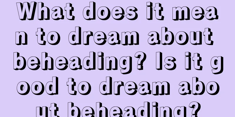 What does it mean to dream about beheading? Is it good to dream about beheading?