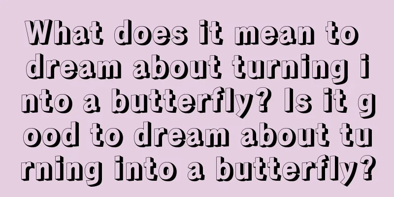 What does it mean to dream about turning into a butterfly? Is it good to dream about turning into a butterfly?