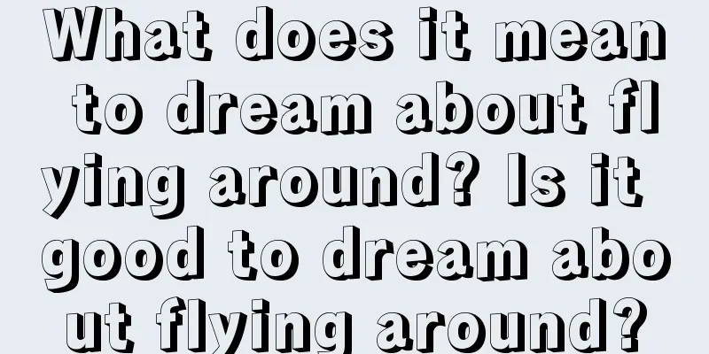 What does it mean to dream about flying around? Is it good to dream about flying around?