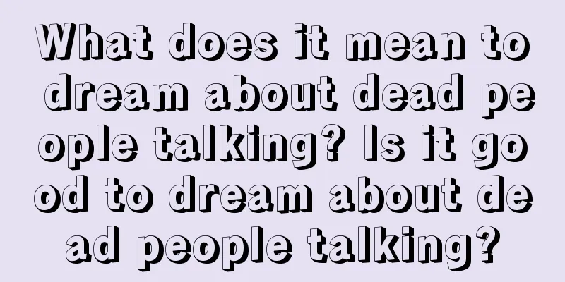 What does it mean to dream about dead people talking? Is it good to dream about dead people talking?