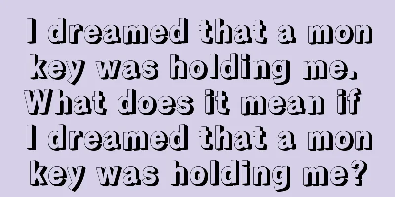 I dreamed that a monkey was holding me. What does it mean if I dreamed that a monkey was holding me?