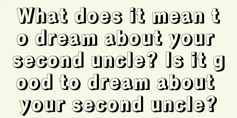 What does it mean to dream about your second uncle? Is it good to dream about your second uncle?