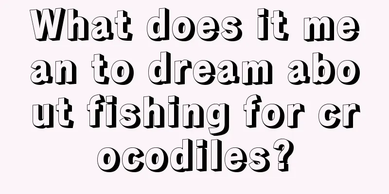 What does it mean to dream about fishing for crocodiles?