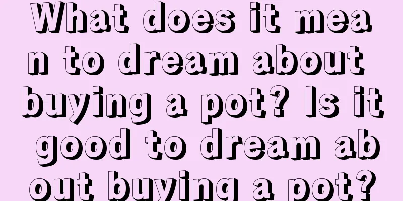 What does it mean to dream about buying a pot? Is it good to dream about buying a pot?