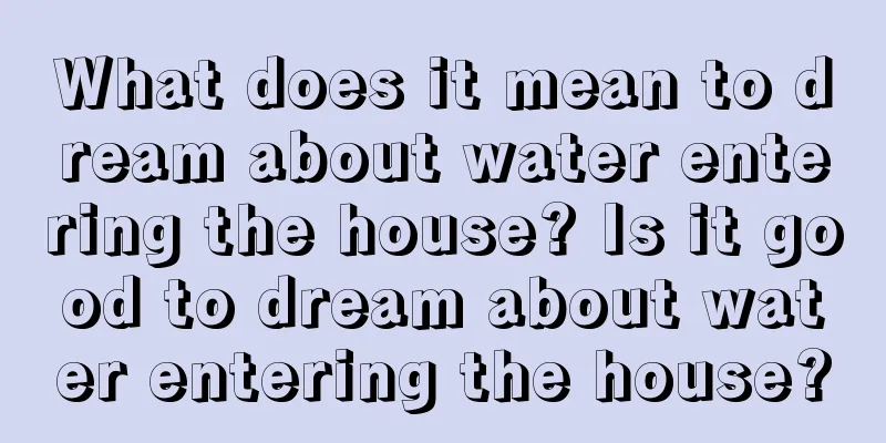 What does it mean to dream about water entering the house? Is it good to dream about water entering the house?