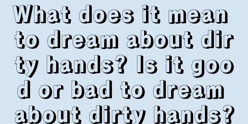 What does it mean to dream about dirty hands? Is it good or bad to dream about dirty hands?