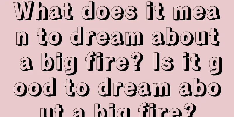 What does it mean to dream about a big fire? Is it good to dream about a big fire?