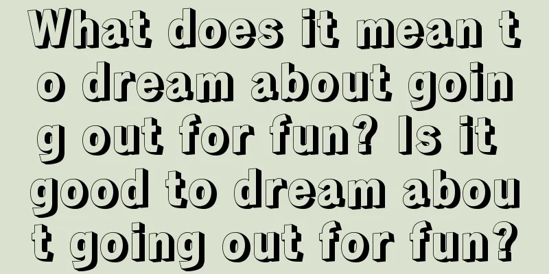 What does it mean to dream about going out for fun? Is it good to dream about going out for fun?