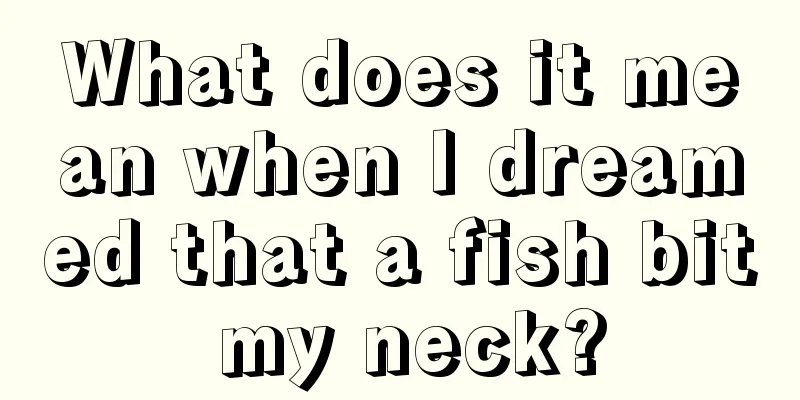 What does it mean when I dreamed that a fish bit my neck?