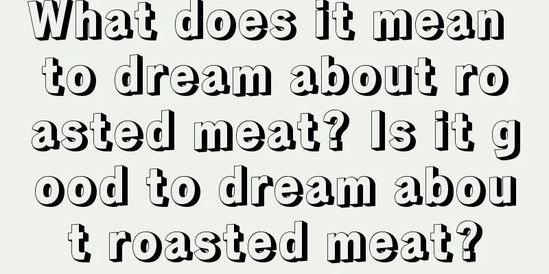 What does it mean to dream about roasted meat? Is it good to dream about roasted meat?