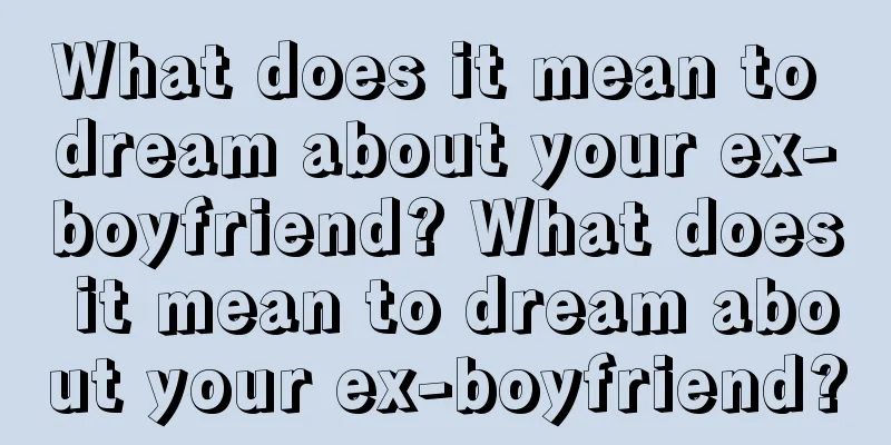 What does it mean to dream about your ex-boyfriend? What does it mean to dream about your ex-boyfriend?