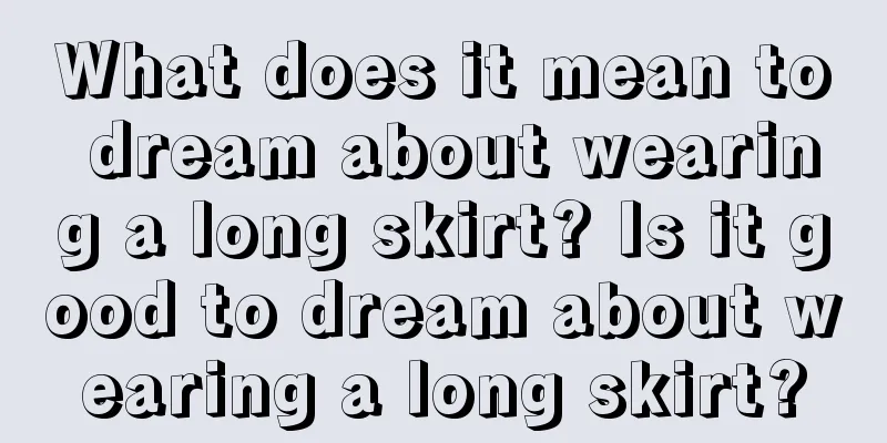 What does it mean to dream about wearing a long skirt? Is it good to dream about wearing a long skirt?