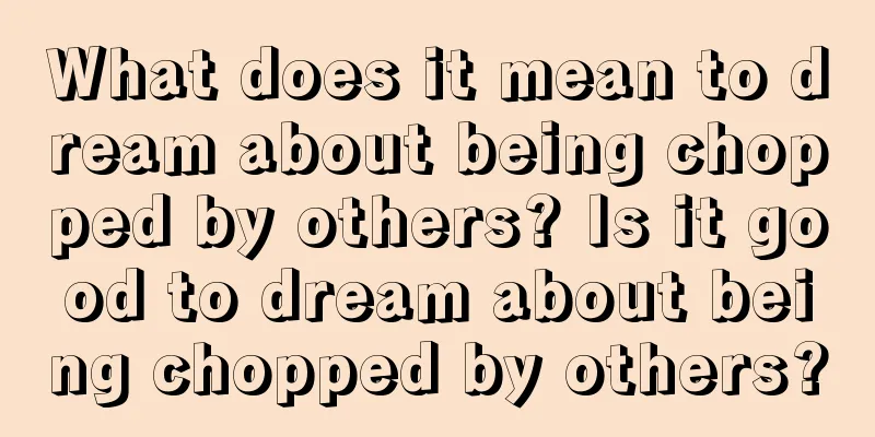 What does it mean to dream about being chopped by others? Is it good to dream about being chopped by others?