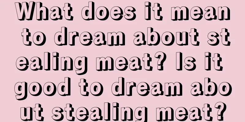 What does it mean to dream about stealing meat? Is it good to dream about stealing meat?